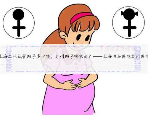 上海二代试管助孕多少钱，苏州助孕哪家好？——上海协和医院苏州医院