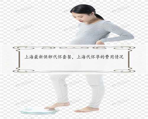 上海最新供卵代怀套餐，上海代怀孕的费用情况