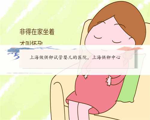 <b>上海做供卵试管婴儿的医院，上海供卵中心</b>