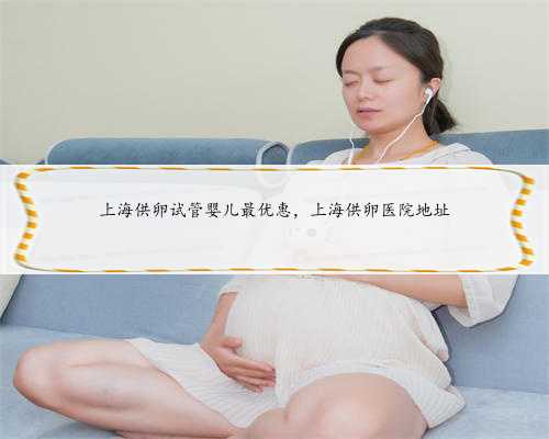 上海供卵试管婴儿最优惠，上海供卵医院地址